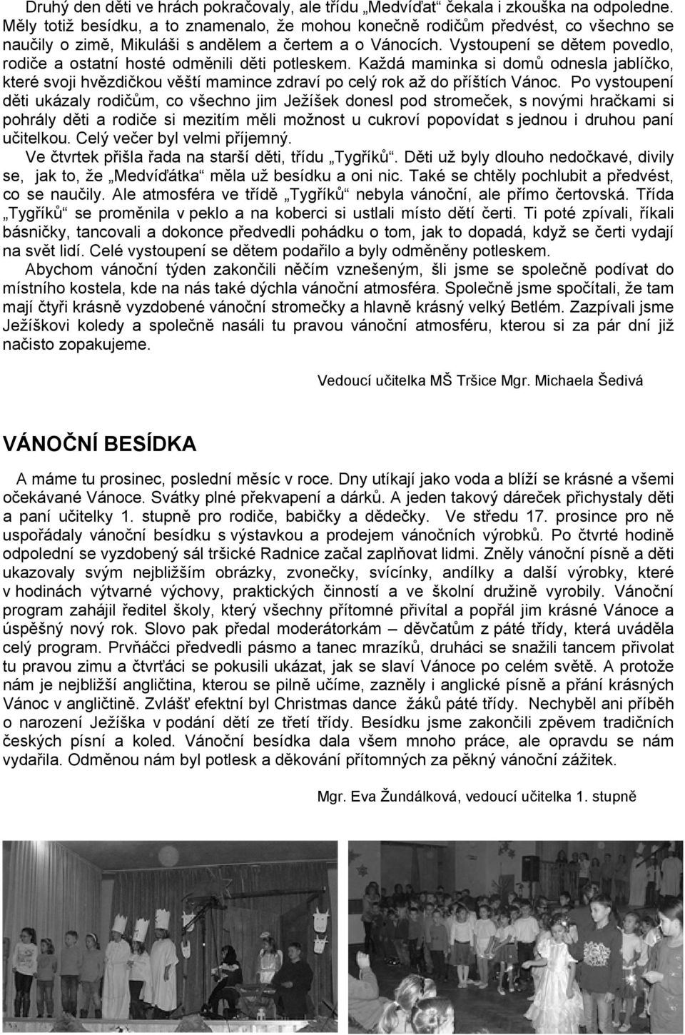 Vystoupení se dětem povedlo, rodiče a ostatní hosté odměnili děti potleskem. Každá maminka si domů odnesla jablíčko, které svoji hvězdičkou věští mamince zdraví po celý rok až do příštích Vánoc.