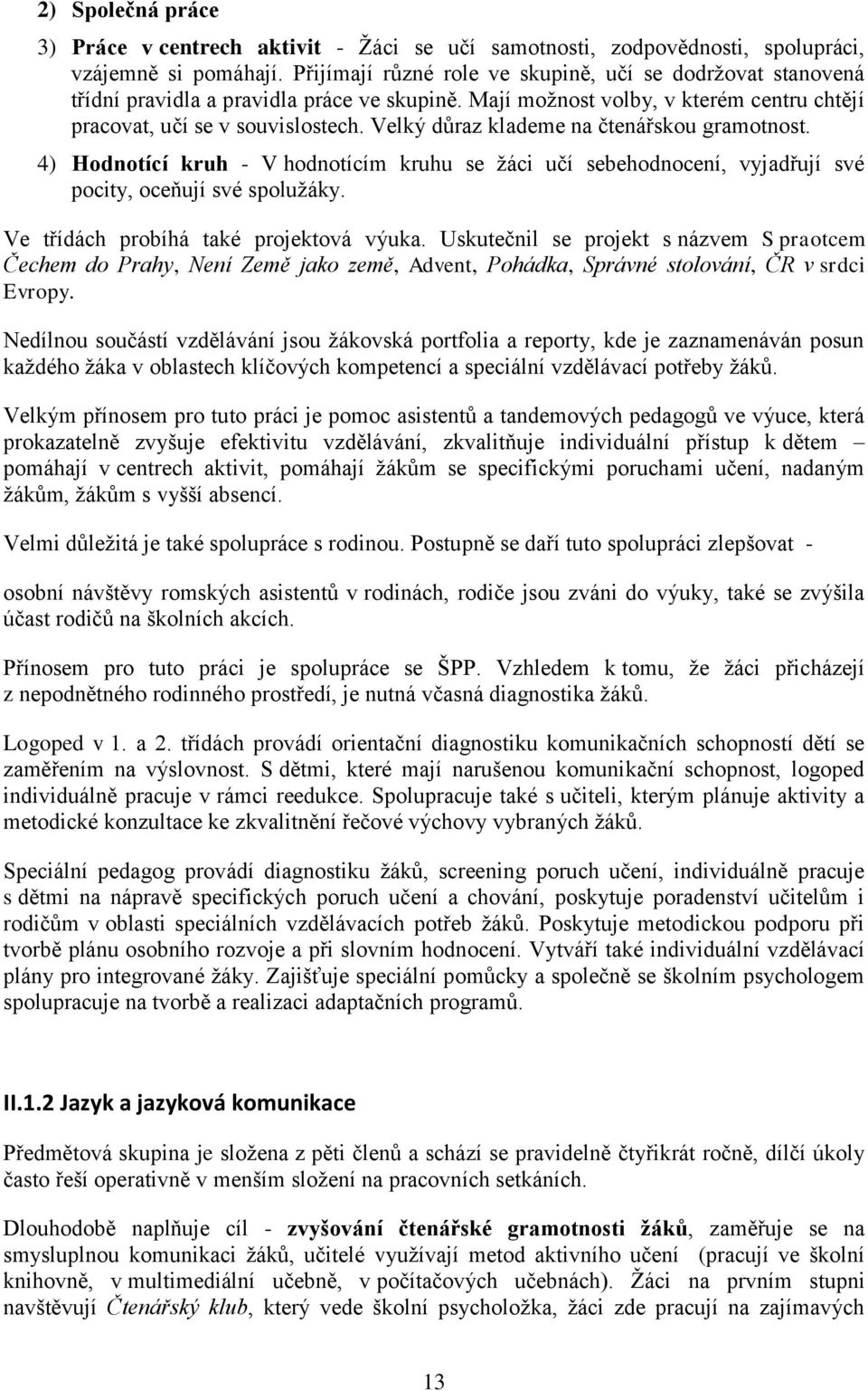 Velký důraz klademe na čtenářskou gramotnost. 4) Hodnotící kruh - V hodnotícím kruhu se ţáci učí sebehodnocení, vyjadřují své pocity, oceňují své spoluţáky. Ve třídách probíhá také projektová výuka.