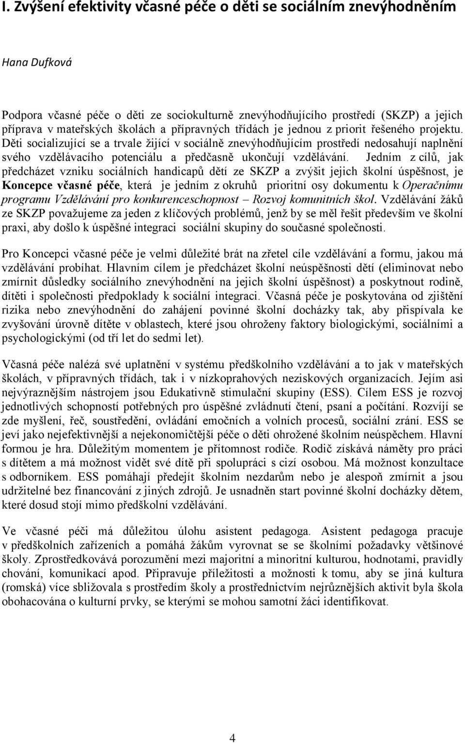 Děti socializující se a trvale ţijící v sociálně znevýhodňujícím prostředí nedosahují naplnění svého vzdělávacího potenciálu a předčasně ukončují vzdělávání.