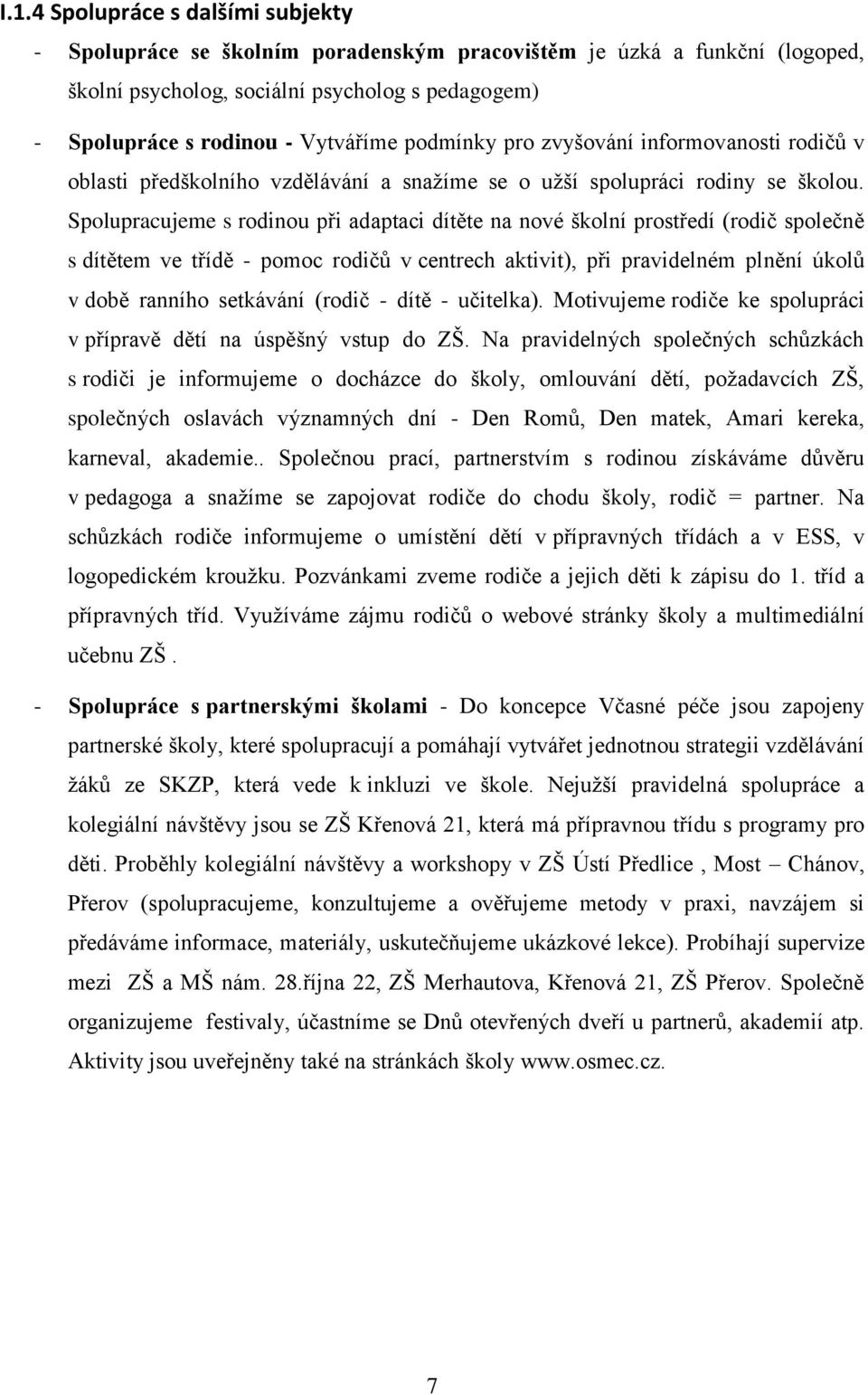 Spolupracujeme s rodinou při adaptaci dítěte na nové školní prostředí (rodič společně s dítětem ve třídě - pomoc rodičů v centrech aktivit), při pravidelném plnění úkolů v době ranního setkávání