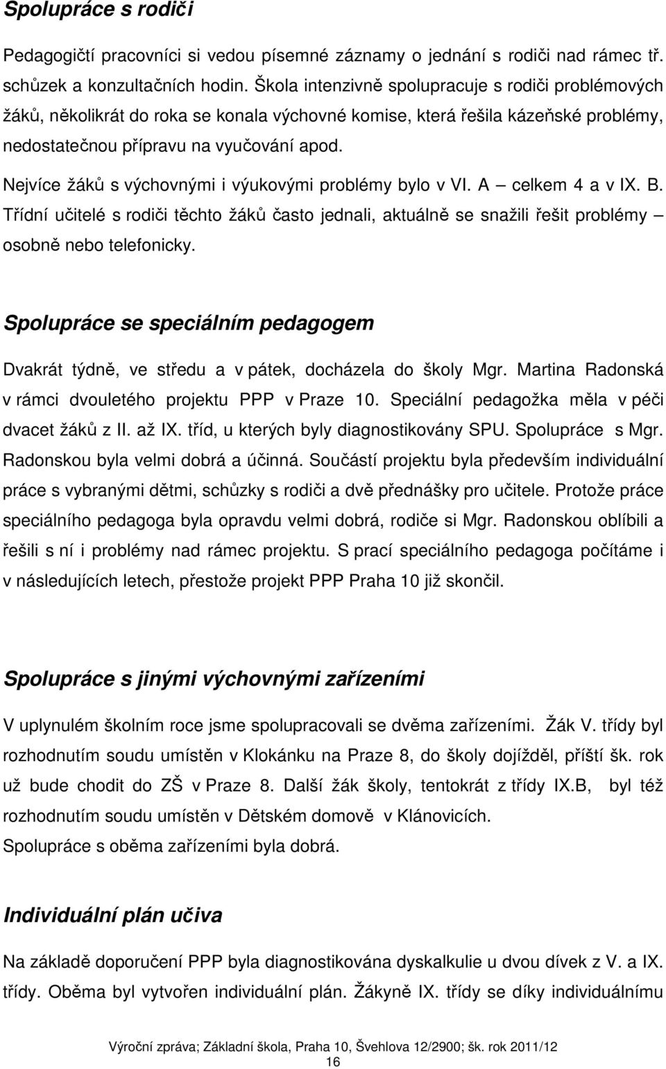 Nejvíce žáků s výchovnými i výukovými problémy bylo v VI. A celkem 4 a v IX. B. Třídní učitelé s rodiči těchto žáků často jednali, aktuálně se snažili řešit problémy osobně nebo telefonicky.