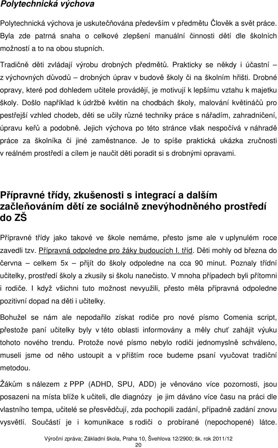 Prakticky se někdy i účastní z výchovných důvodů drobných úprav v budově školy či na školním hřišti. Drobné opravy, které pod dohledem učitele provádějí, je motivují k lepšímu vztahu k majetku školy.