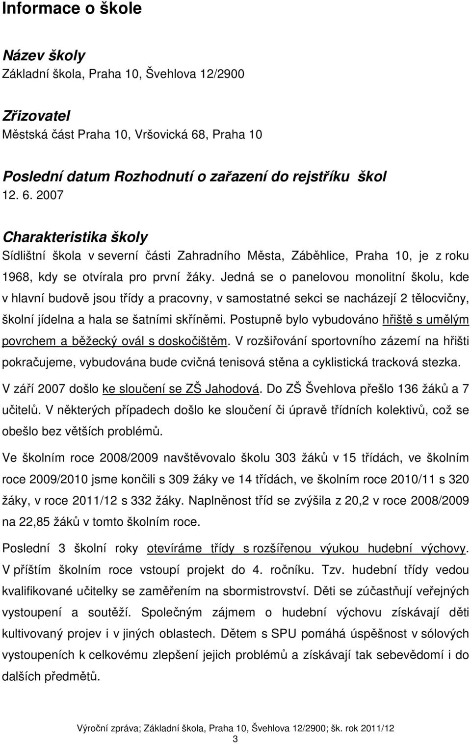 2007 Charakteristika školy Sídlištní škola v severní části Zahradního Města, Záběhlice, Praha 10, je z roku 1968, kdy se otvírala pro první žáky.