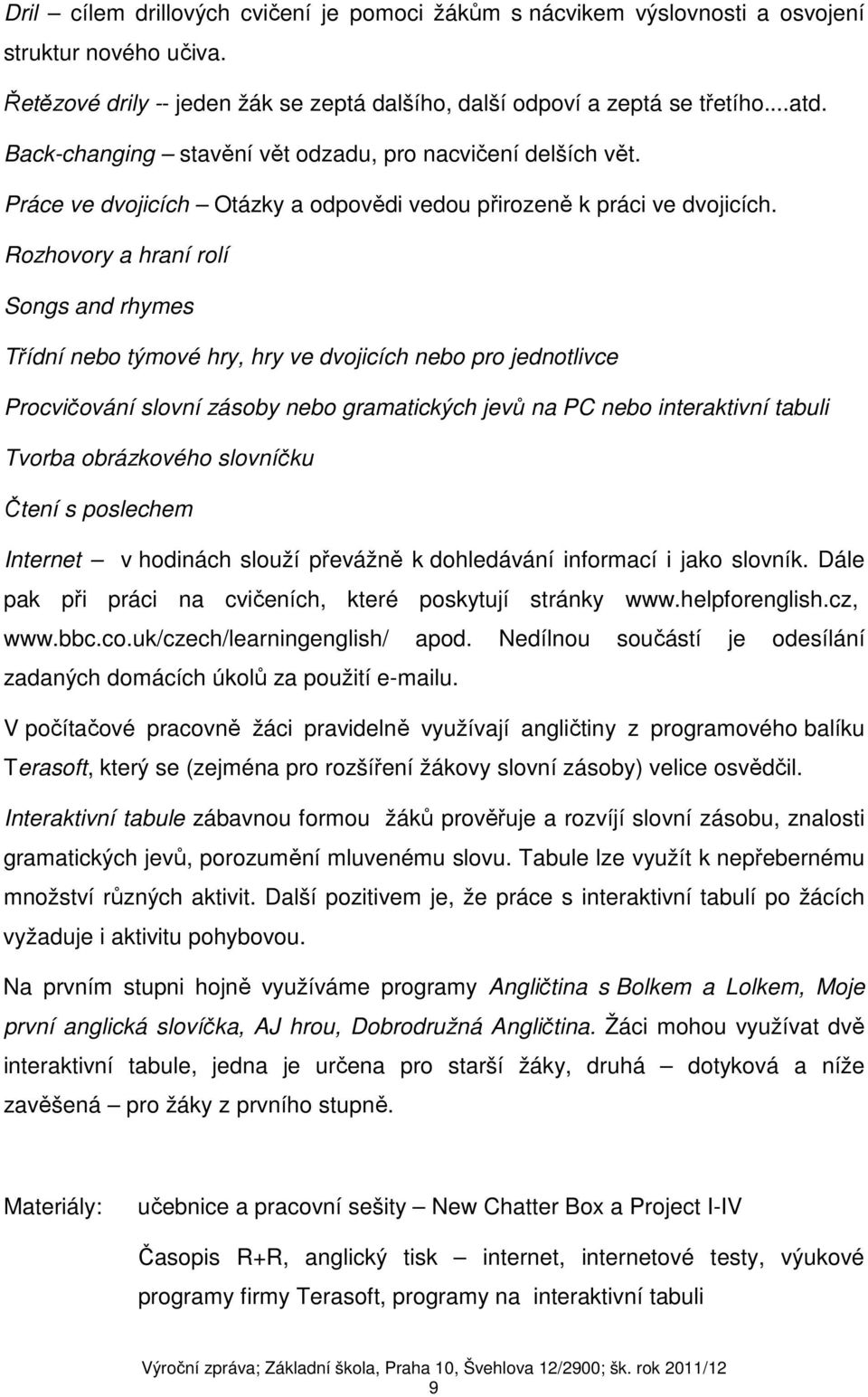 Rozhovory a hraní rolí Songs and rhymes Třídní nebo týmové hry, hry ve dvojicích nebo pro jednotlivce Procvičování slovní zásoby nebo gramatických jevů na PC nebo interaktivní tabuli Tvorba