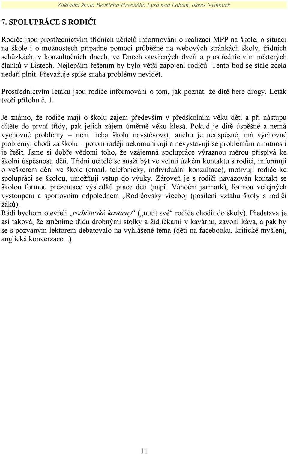 Nejlepším řešením by bylo větší zapojení rodičů. Tento bod se stále zcela nedaří plnit. Převažuje spíše snaha problémy nevidět.