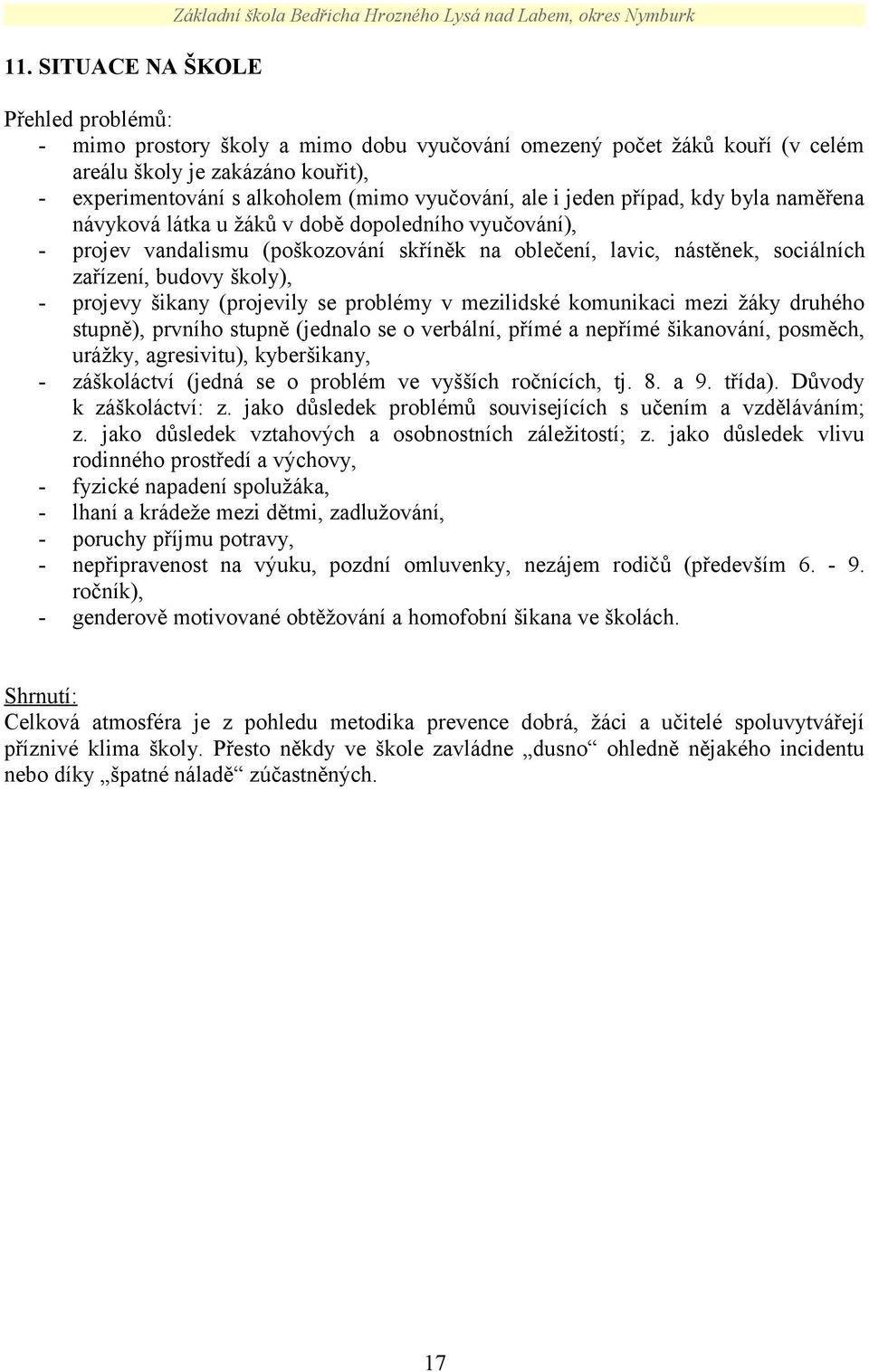 oblečení, lavic, nástěnek, sociálních zařízení, budovy školy), - projevy šikany (projevily se problémy v mezilidské komunikaci mezi žáky druhého stupně), prvního stupně (jednalo se o verbální, přímé