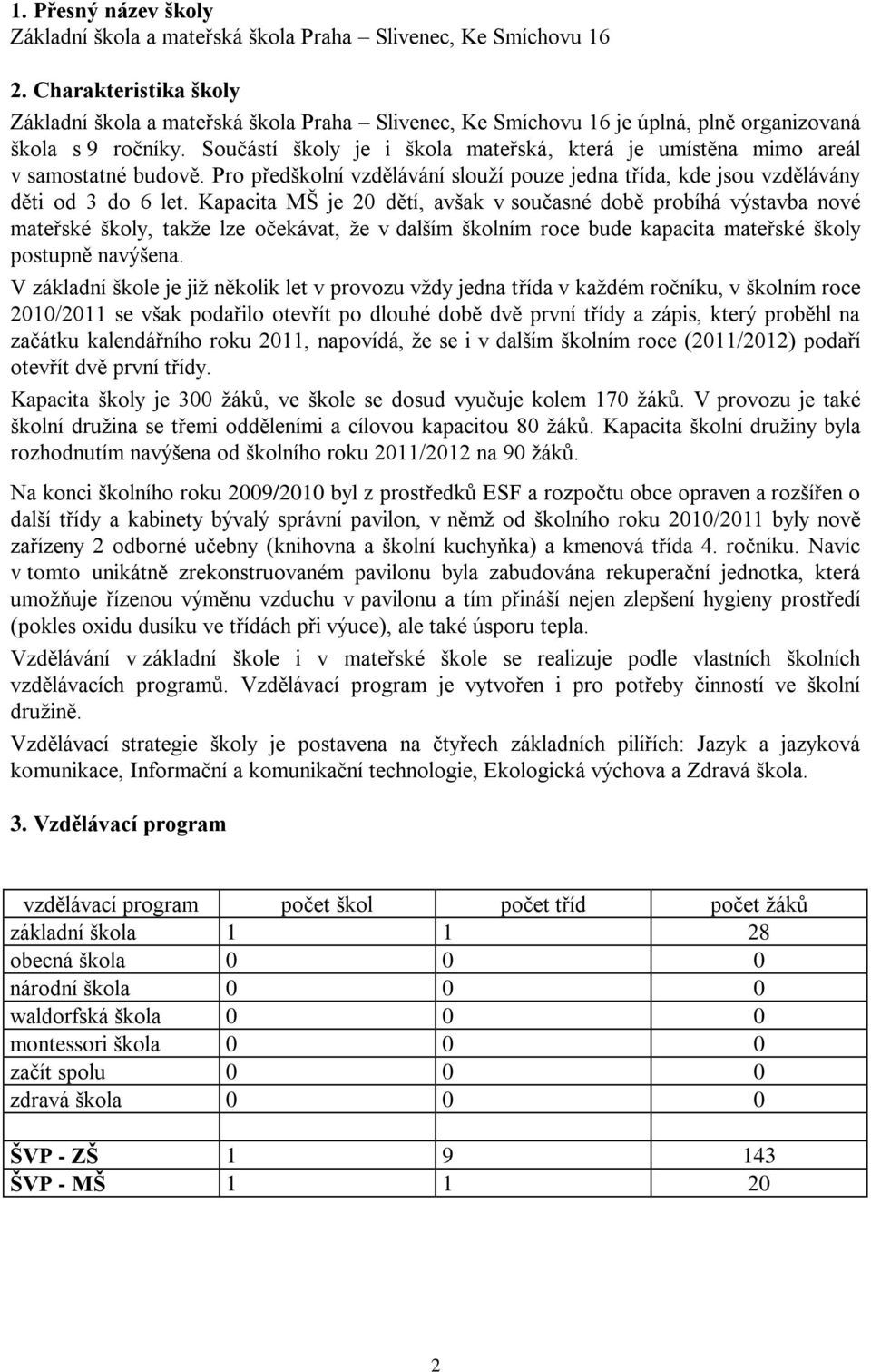 Součástí školy je i škola mateřská, která je umístěna mimo areál v samostatné budově. Pro předškolní vzdělávání slouţí pouze jedna třída, kde jsou vzdělávány děti od 3 do 6 let.