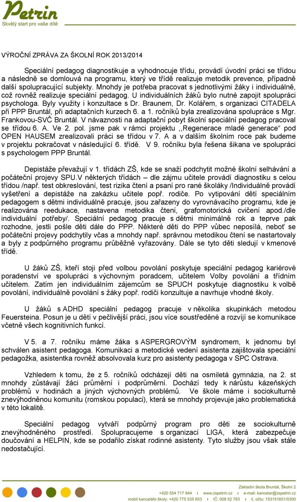 U individuálních žáků bylo nutné zapojit spolupráci psychologa. Byly využity i konzultace s Dr. Braunem, Dr. Kolářem, s organizaci CITADELA při PPP Bruntál, při adaptačních kurzech 6. a 1.