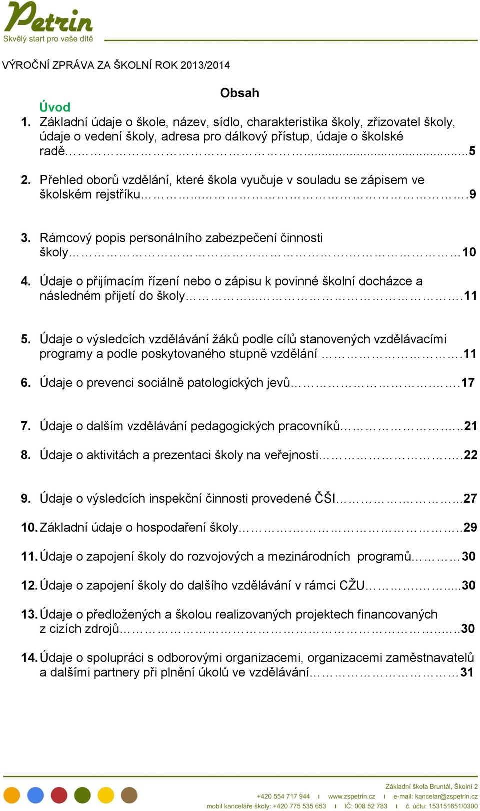 Přehled oborů vzdělání, které škola vyučuje v souladu se zápisem ve školském rejstříku....9 3. Rámcový popis personálního zabezpečení činnosti školy. 10 4.