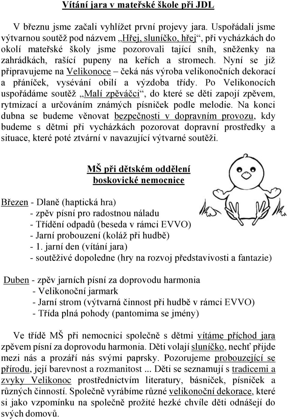 Nyní se již připravujeme na Velikonoce čeká nás výroba velikonočních dekorací a přáníček, vysévání obilí a výzdoba třídy.