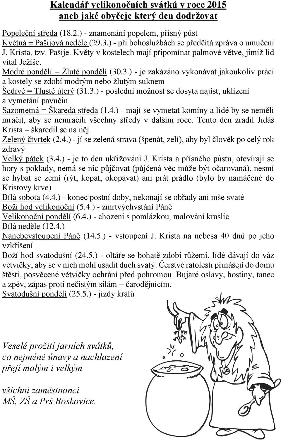 .3.) - je zakázáno vykonávat jakoukoliv práci a kostely se zdobí modrým nebo žlutým suknem Šedivé = Tlusté úterý (31.3.) - poslední možnost se dosyta najíst, uklízení a vymetání pavučin Sazometná = Škaredá středa (1.