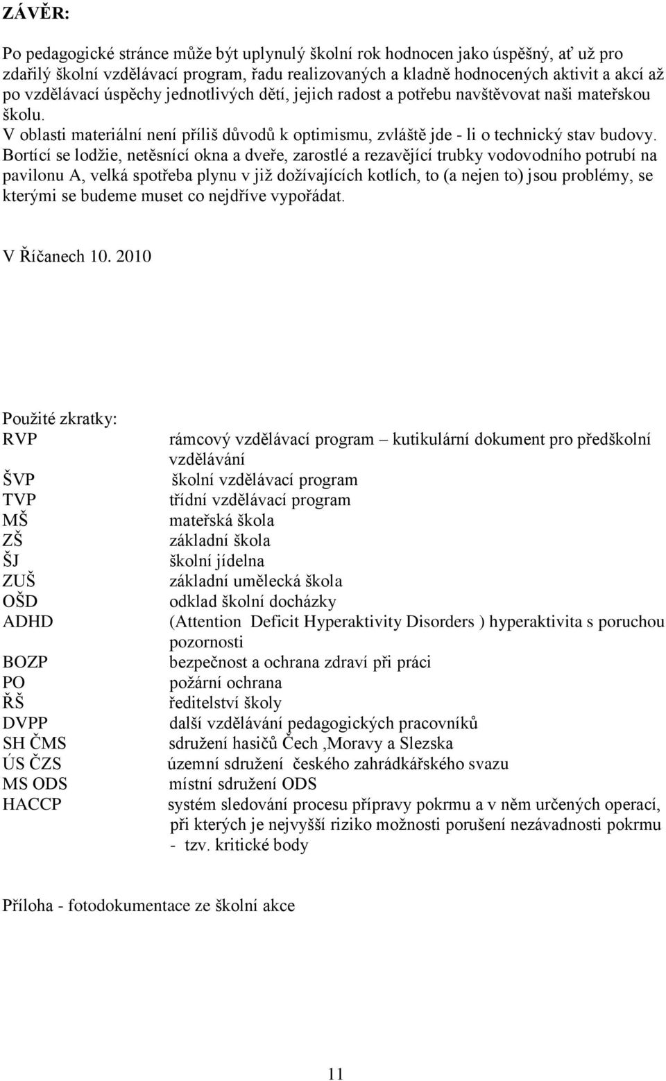 Bortící se lodţie, netěsnící okna a dveře, zarostlé a rezavějící trubky vodovodního potrubí na pavilonu A, velká spotřeba plynu v jiţ doţívajících kotlích, to (a nejen to) jsou problémy, se kterými