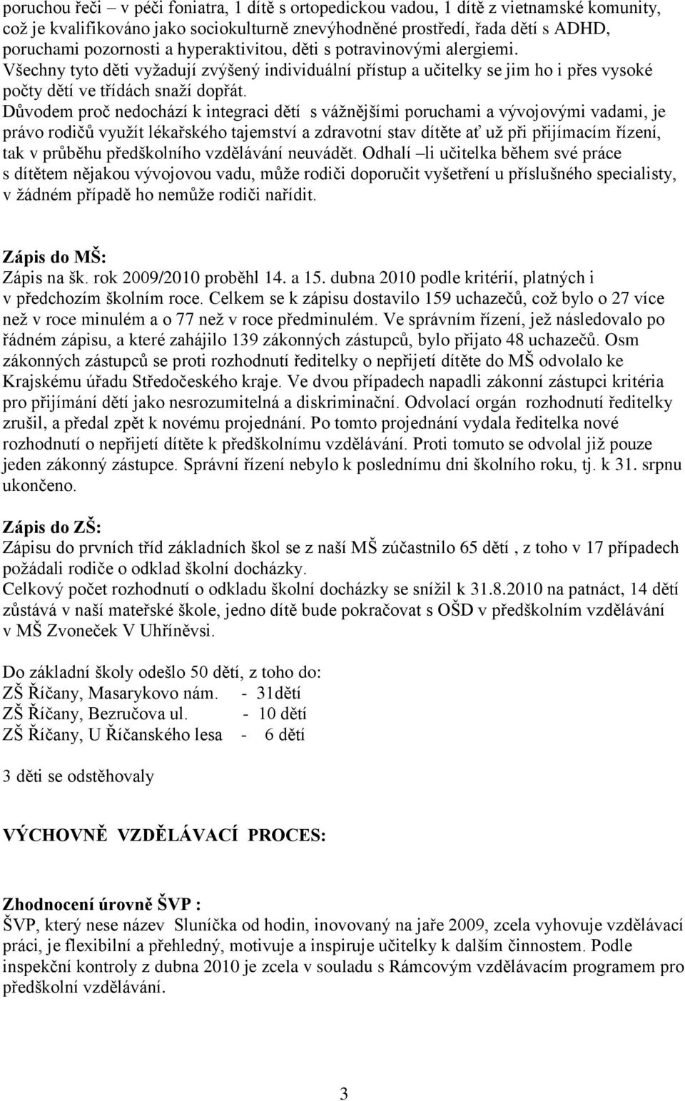 Důvodem proč nedochází k integraci dětí s váţnějšími poruchami a vývojovými vadami, je právo rodičů vyuţít lékařského tajemství a zdravotní stav dítěte ať uţ při přijímacím řízení, tak v průběhu