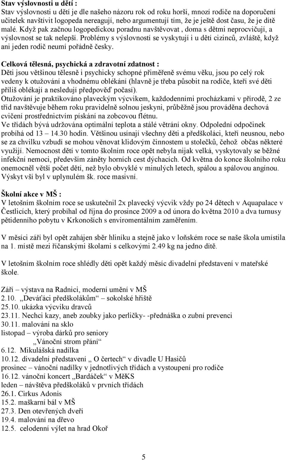 Problémy s výslovností se vyskytují i u dětí cizinců, zvláště, kdyţ ani jeden rodič neumí pořádně česky.