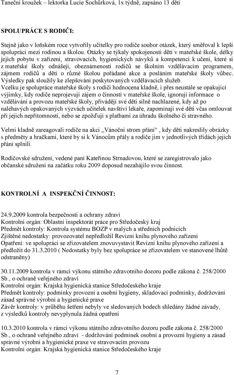 Otázky se týkaly spokojenosti dětí v mateřské škole, délky jejich pobytu v zařízení, stravovacích, hygienických návyků a kompetencí k učení, které si z mateřské školy odnášejí, obeznámenosti rodičů