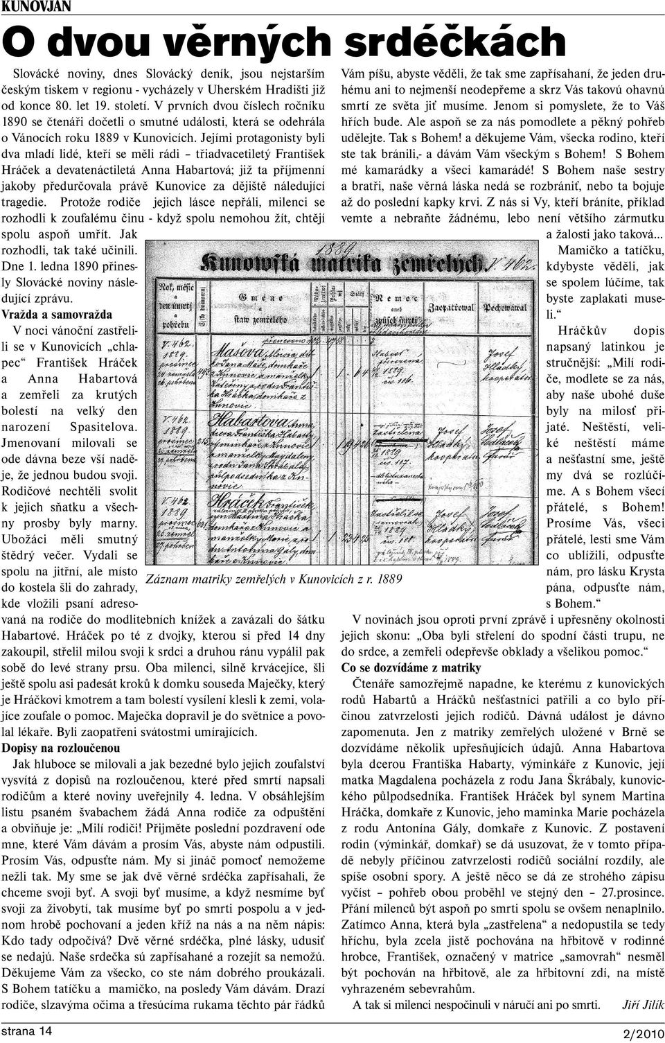 Jejími protagonisty byli dva mladí lidé, kteří se měli rádi třiadvacetiletý František Hráček a devatenáctiletá Anna Habartová; již ta příjmenní jakoby předurčovala právě Kunovice za dějiště