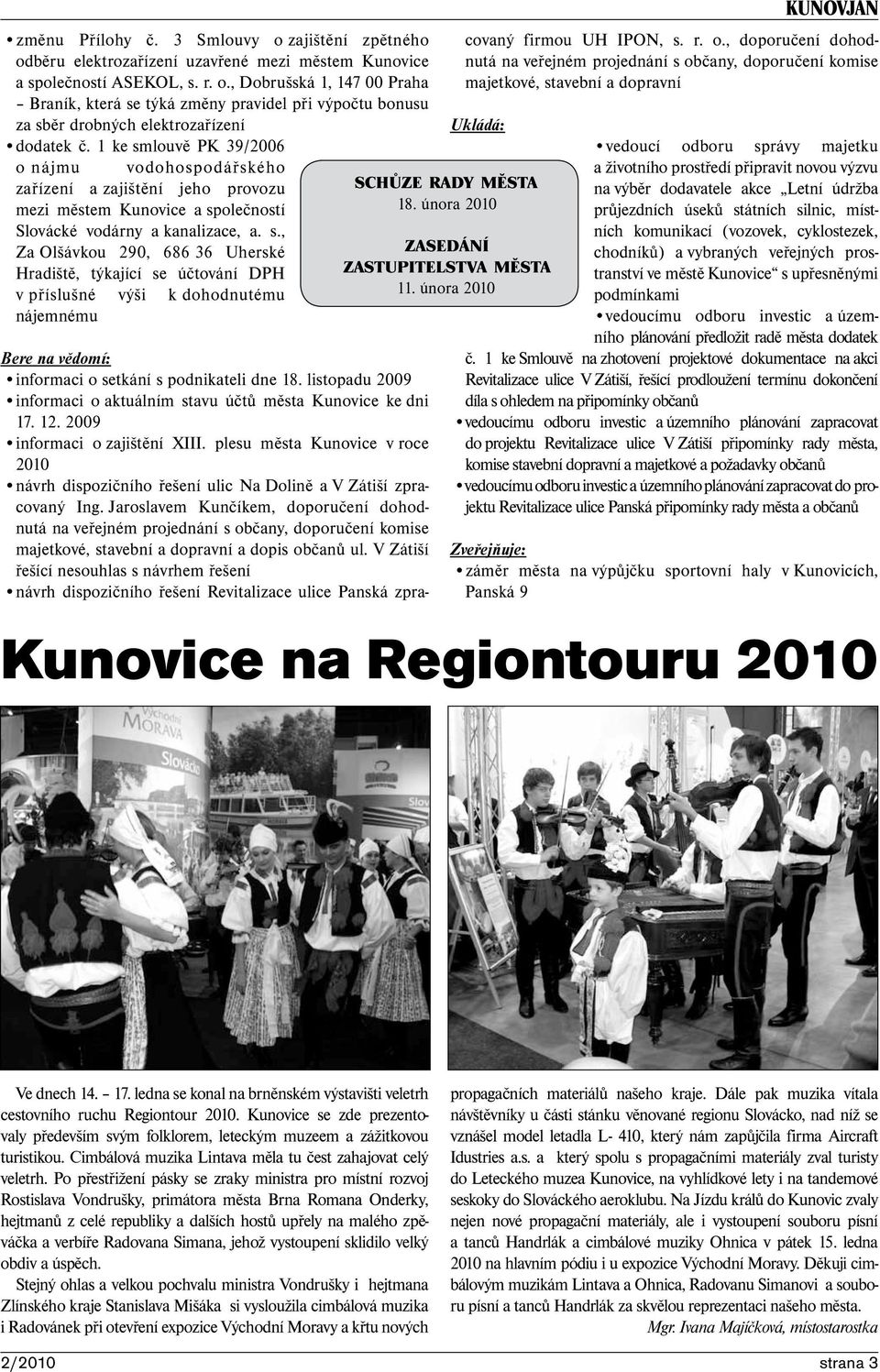 února 2010 ZASEDÁNÍ ZASTUPITELSTVA MĚSTA 11. února 2010 Bere na vědomí: informaci o setkání s podnikateli dne 18. listopadu 2009 informaci o aktuálním stavu účtů města Kunovice ke dni 17. 12.