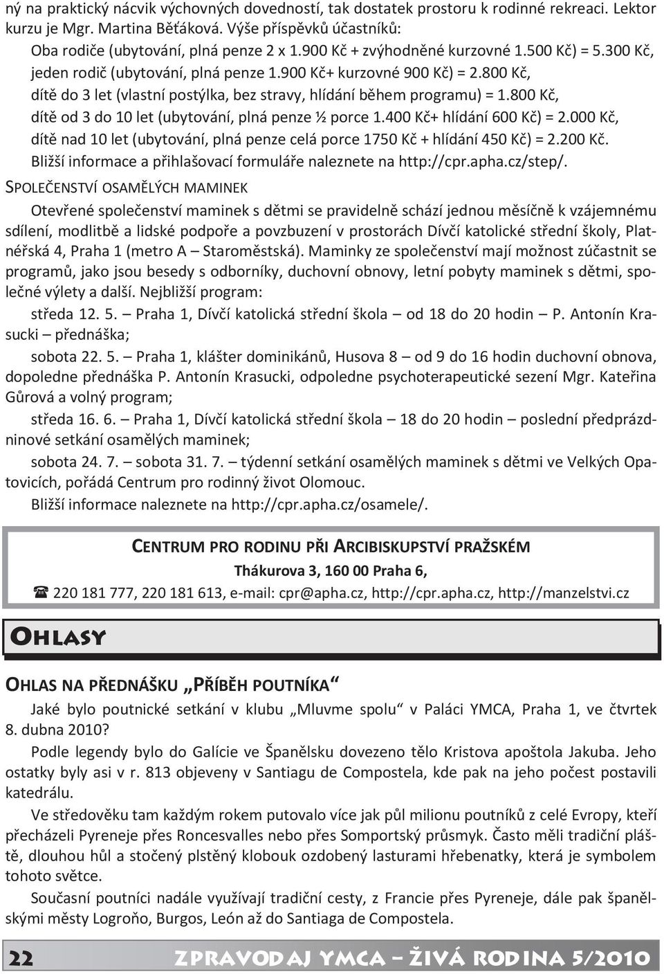 800 Kč, dítě od 3 do 10 let (ubytování, plná penze ½ porce 1.400 Kč+ hlídání 600 Kč) = 2.000 Kč, dítě nad 10 let (ubytování, plná penze celá porce 1750 Kč + hlídání 450 Kč) = 2.200 Kč.