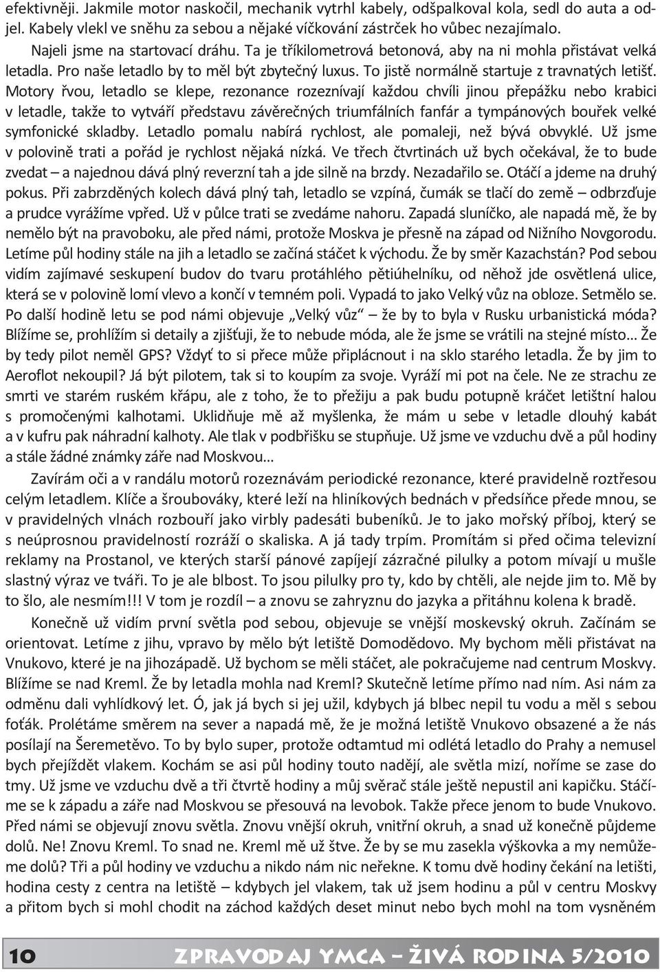 Motory řvou, letadlo se klepe, rezonance rozeznívají každou chvíli jinou přepážku nebo krabici v letadle, takže to vytváří představu závěrečných triumfálních fanfár a tympánových bouřek velké