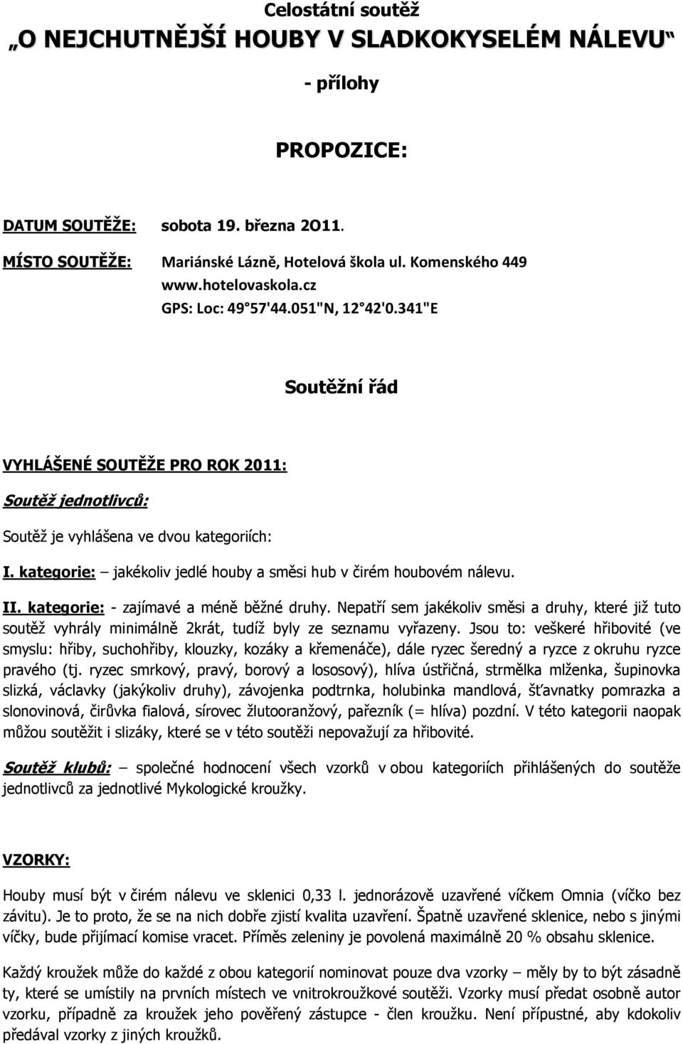 kategorie: jakékoliv jedlé houby a směsi hub v čirém houbovém nálevu. II. kategorie: - zajímavé a méně běžné druhy.