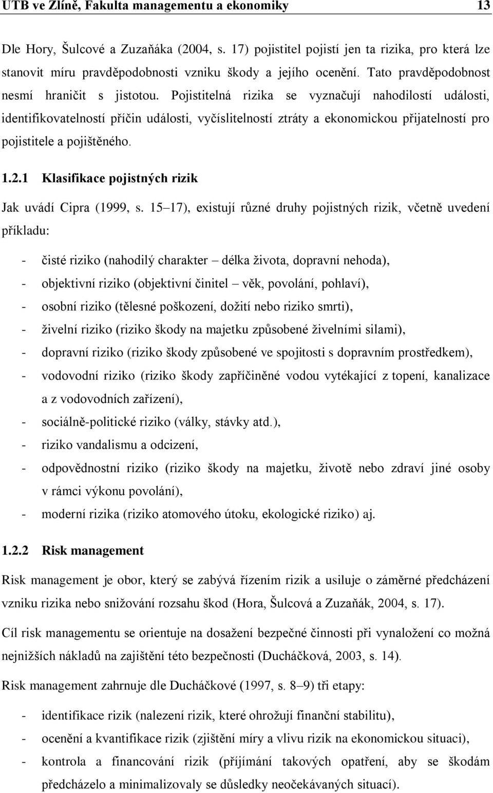 Pojistitelná rizika se vyznačují nahodilostí události, identifikovatelností příčin události, vyčíslitelností ztráty a ekonomickou přijatelností pro pojistitele a pojištěného. 1.2.