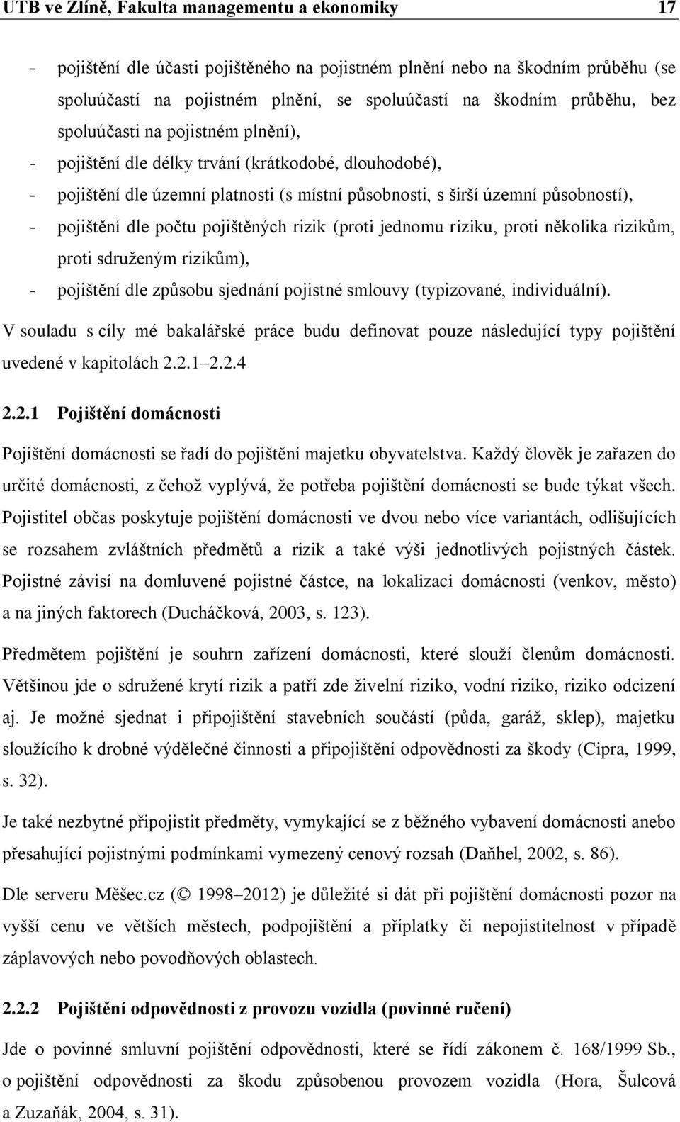 pojištěných rizik (proti jednomu riziku, proti několika rizikům, proti sdruženým rizikům), - pojištění dle způsobu sjednání pojistné smlouvy (typizované, individuální).