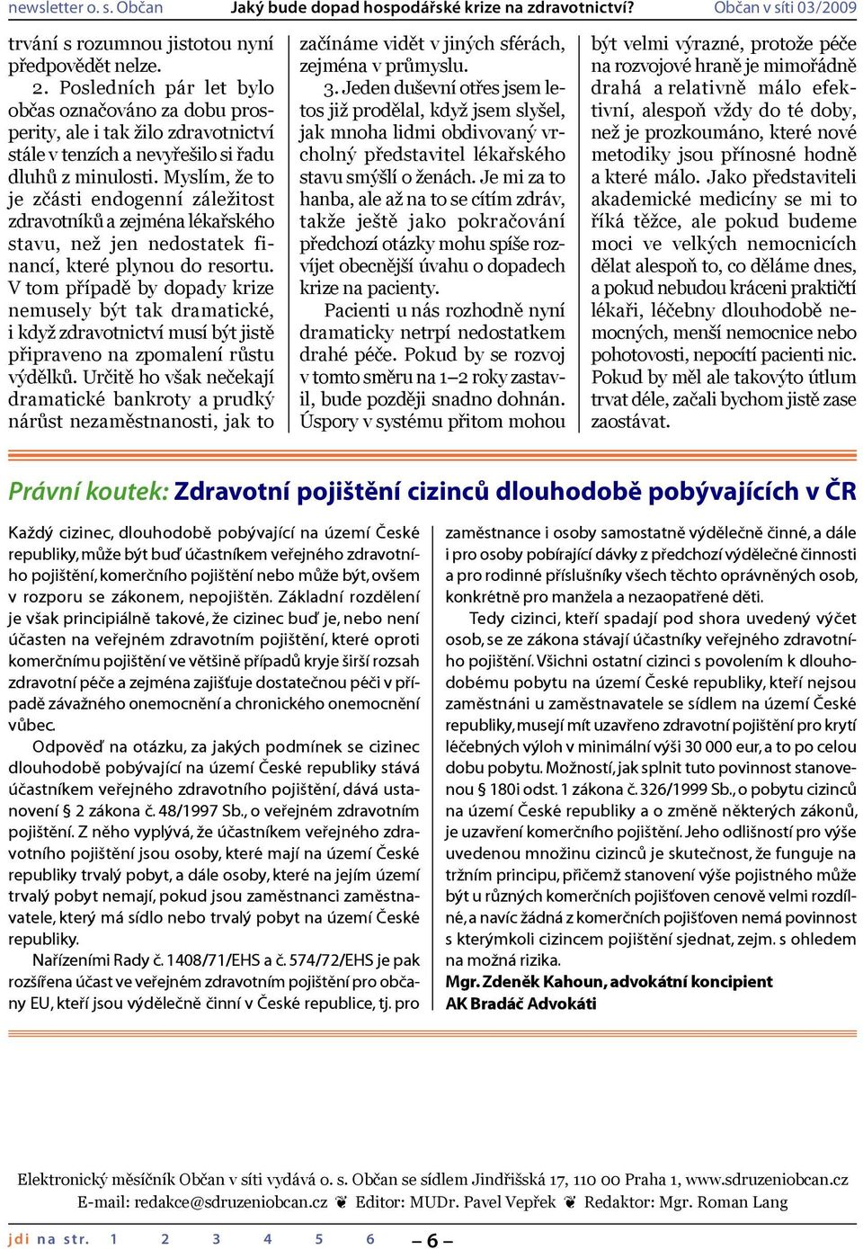 V tom případě by dopady krize nemusely být tak dramatické, i když zdravotnictví musí být jistě připraveno na zpomalení růstu výdělků.