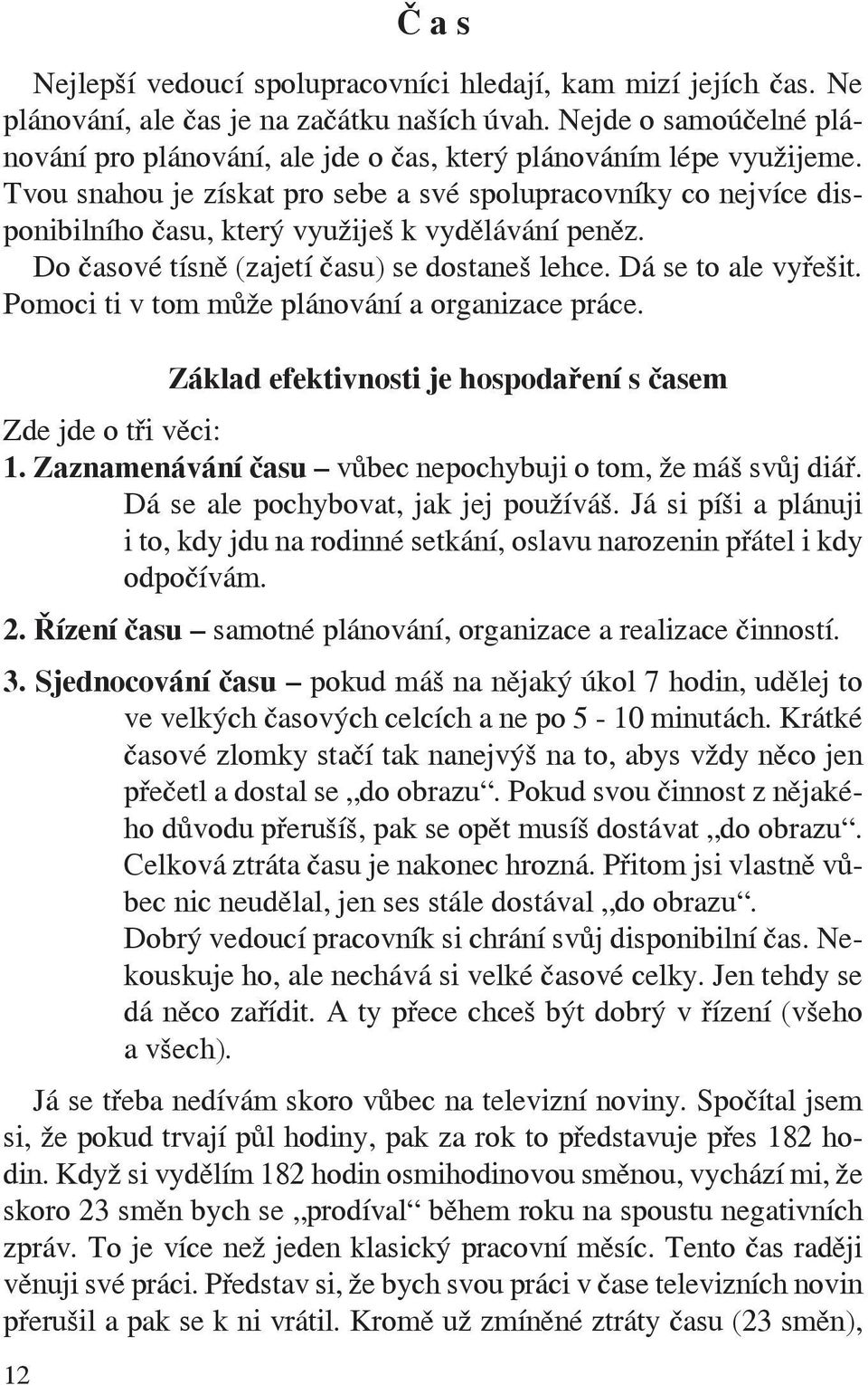 Tvou snahou je získat pro sebe a své spolupracovníky co nejvíce disponibilního času, který využiješ k vydělávání peněz. Do časové tísně (zajetí času) se dostaneš lehce. Dá se to ale vyřešit.