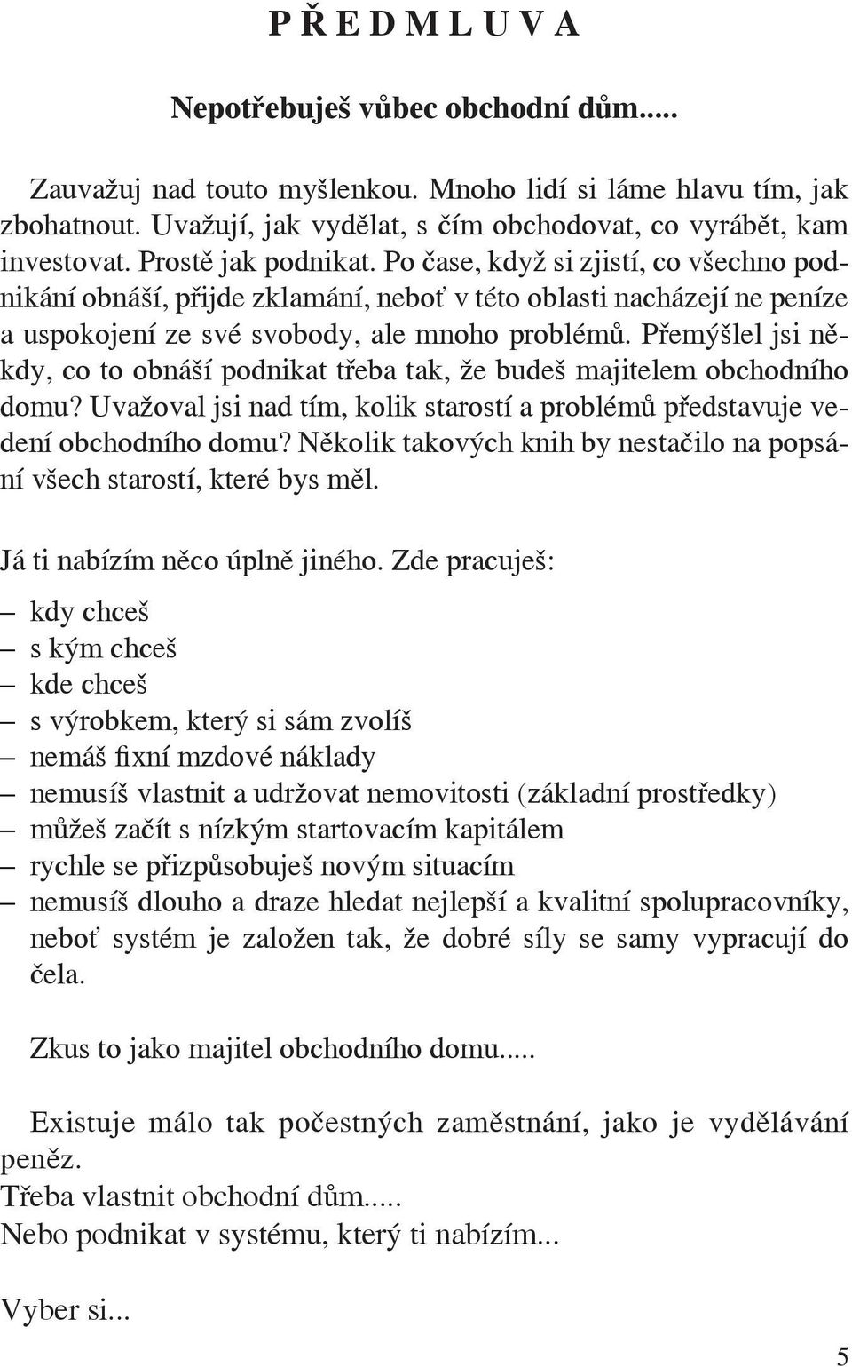 Přemýšlel jsi někdy, co to obnáší podnikat třeba tak, že budeš majitelem obchodního domu? Uvažoval jsi nad tím, kolik starostí a problémů představuje vedení obchodního domu?