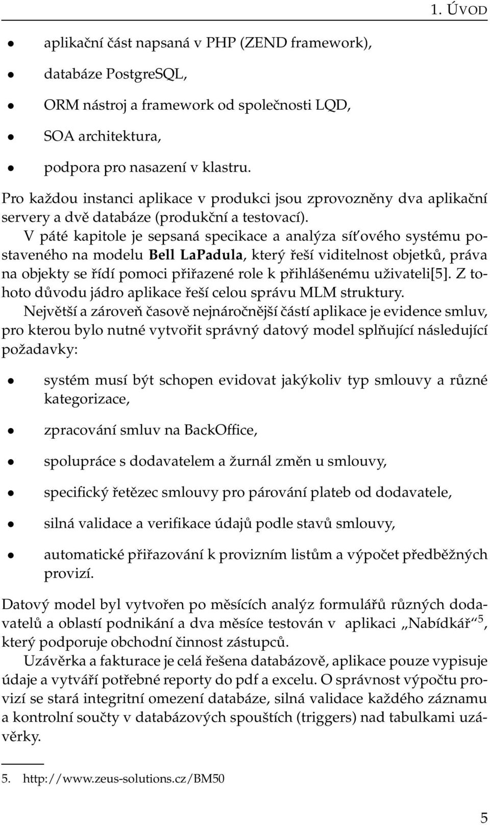 V páté kapitole je sepsaná specikace a analýza sít ového systému postaveného na modelu Bell LaPadula, který řeší viditelnost objetků, práva na objekty se řídí pomoci přiřazené role k přihlášenému