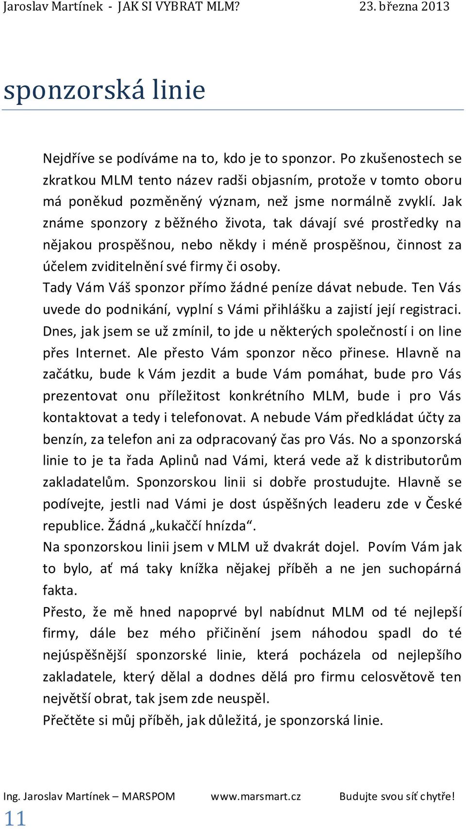 Tady Vám Váš sponzor přímo žádné peníze dávat nebude. Ten Vás uvede do podnikání, vyplní s Vámi přihlášku a zajistí její registraci.