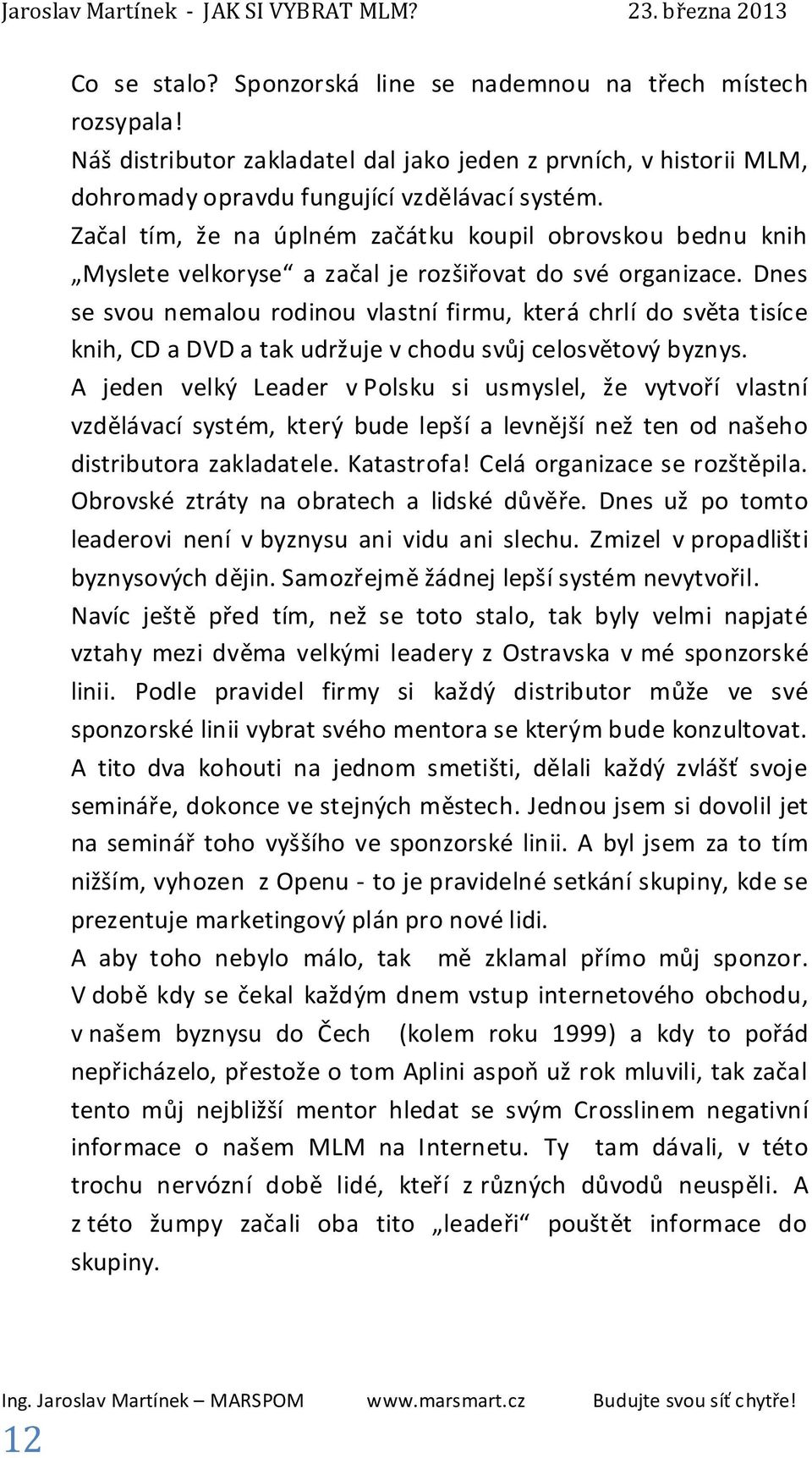 Dnes se svou nemalou rodinou vlastní firmu, která chrlí do světa tisíce knih, CD a DVD a tak udržuje v chodu svůj celosvětový byznys.