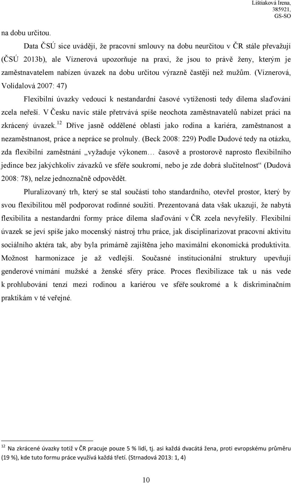 dobu určitou výrazně častěji neţ muţům. (Víznerová, Volídalová 2007: 47) Flexibilní úvazky vedoucí k nestandardní časové vytíţenosti tedy dilema slaďování zcela neřeší.