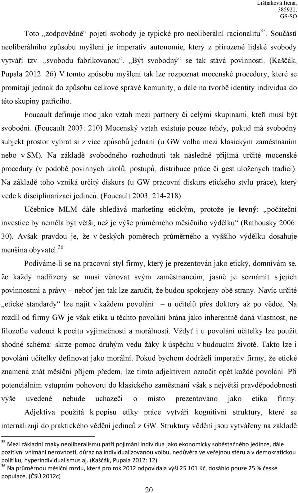 (Kaščák, Pupala 2012: 26) V tomto způsobu myšlení tak lze rozpoznat mocenské procedury, které se promítají jednak do způsobu celkové správě komunity, a dále na tvorbě identity individua do této