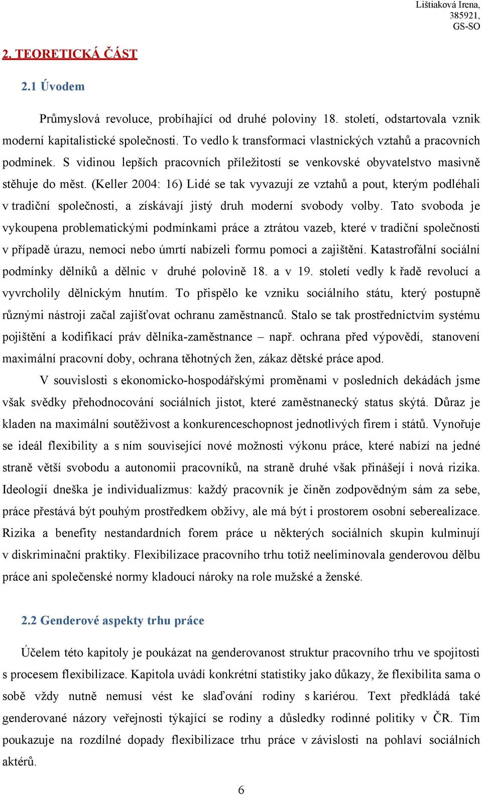 (Keller 2004: 16) Lidé se tak vyvazují ze vztahů a pout, kterým podléhali v tradiční společnosti, a získávají jistý druh moderní svobody volby.