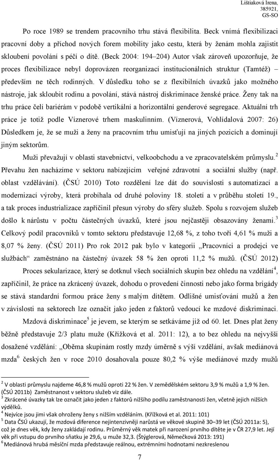 (Beck 2004: 194 204) Autor však zároveň upozorňuje, ţe proces flexibilizace nebyl doprovázen reorganizací institucionálních struktur (Tamtéţ) především ne těch rodinných.