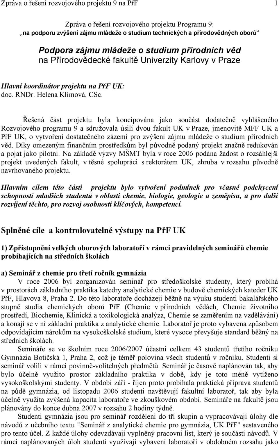 Řešená část projektu byla koncipována jako součást dodatečně vyhlášeného Rozvojového programu 9 a sdružovala úsilí dvou fakult UK v Praze, jmenovitě MFF UK a PřF UK, o vytvoření dostatečného zázemí