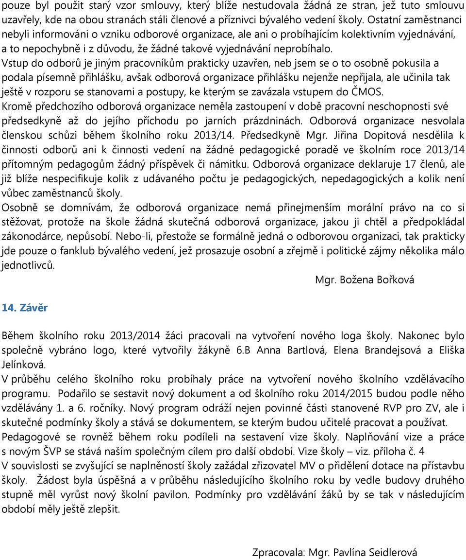 Vstup do odborů je jiným pracovníkům prakticky uzavřen, neb jsem se o to osobně pokusila a podala písemně přihlášku, avšak odborová organizace přihlášku nejenže nepřijala, ale učinila tak ještě v