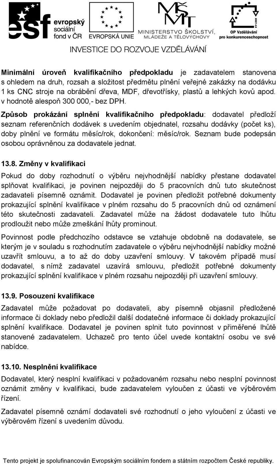 Způsob prokázání splnění kvalifikačního předpokladu: dodavatel předloží seznam referenčních dodávek s uvedením objednatel, rozsahu dodávky (počet ks), doby plnění ve formátu měsíc/rok, dokončení: