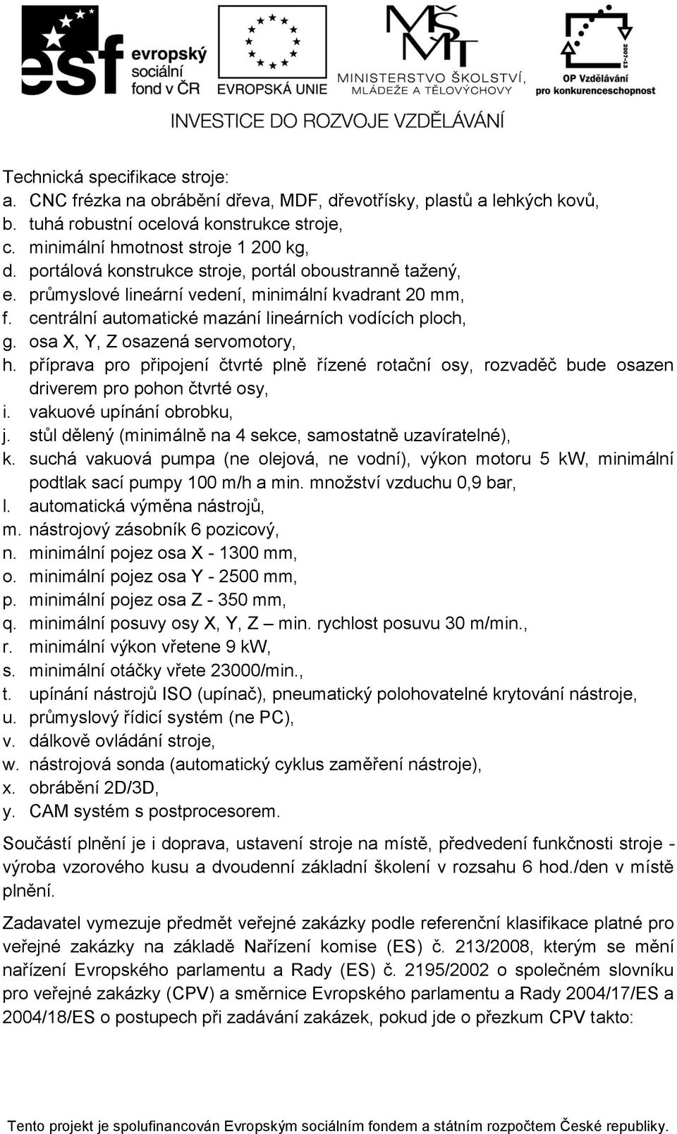 osa X, Y, Z osazená servomotory, h. příprava pro připojení čtvrté plně řízené rotační osy, rozvaděč bude osazen driverem pro pohon čtvrté osy, i. vakuové upínání obrobku, j.