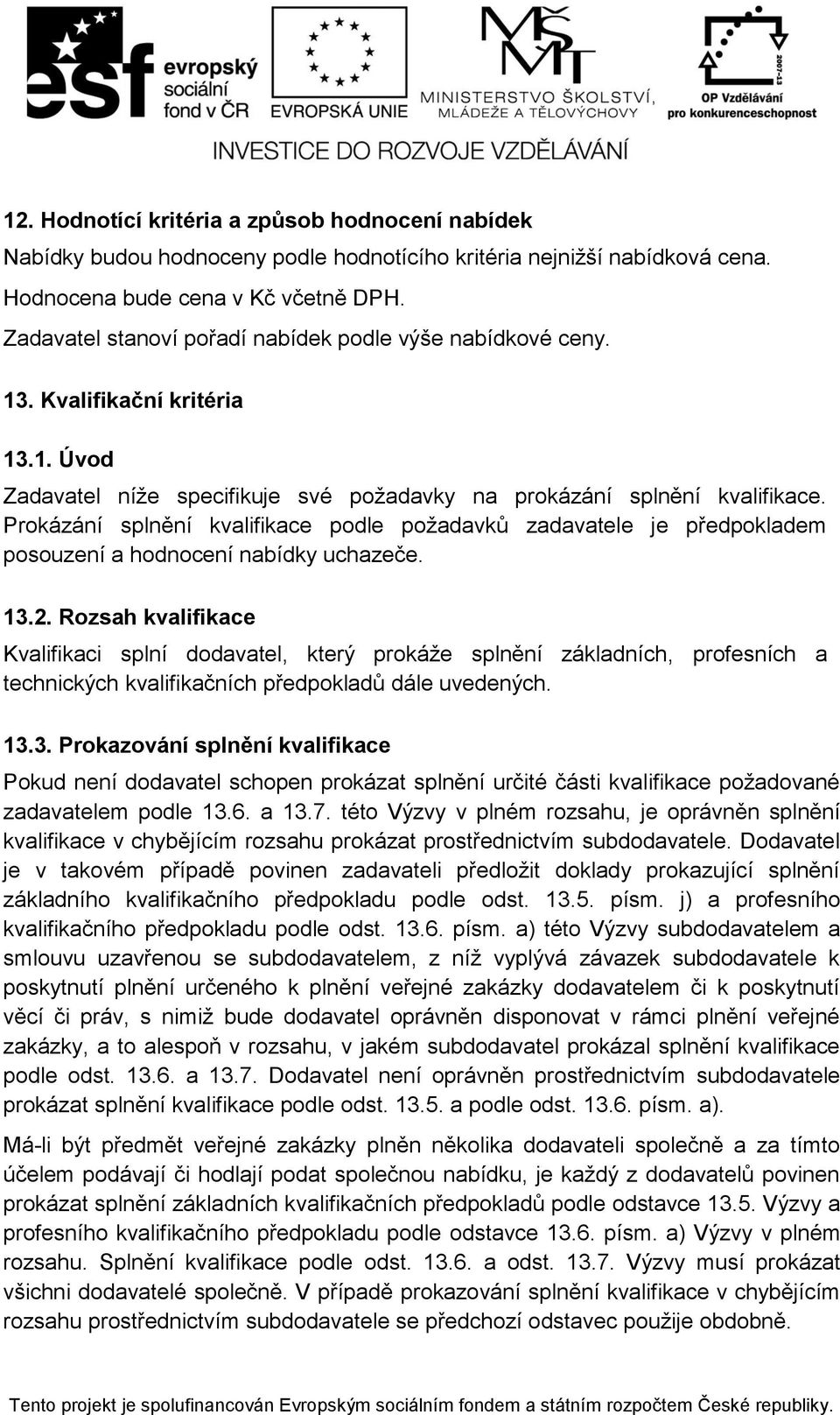 Prokázání splnění kvalifikace podle požadavků zadavatele je předpokladem posouzení a hodnocení nabídky uchazeče. 13.2.