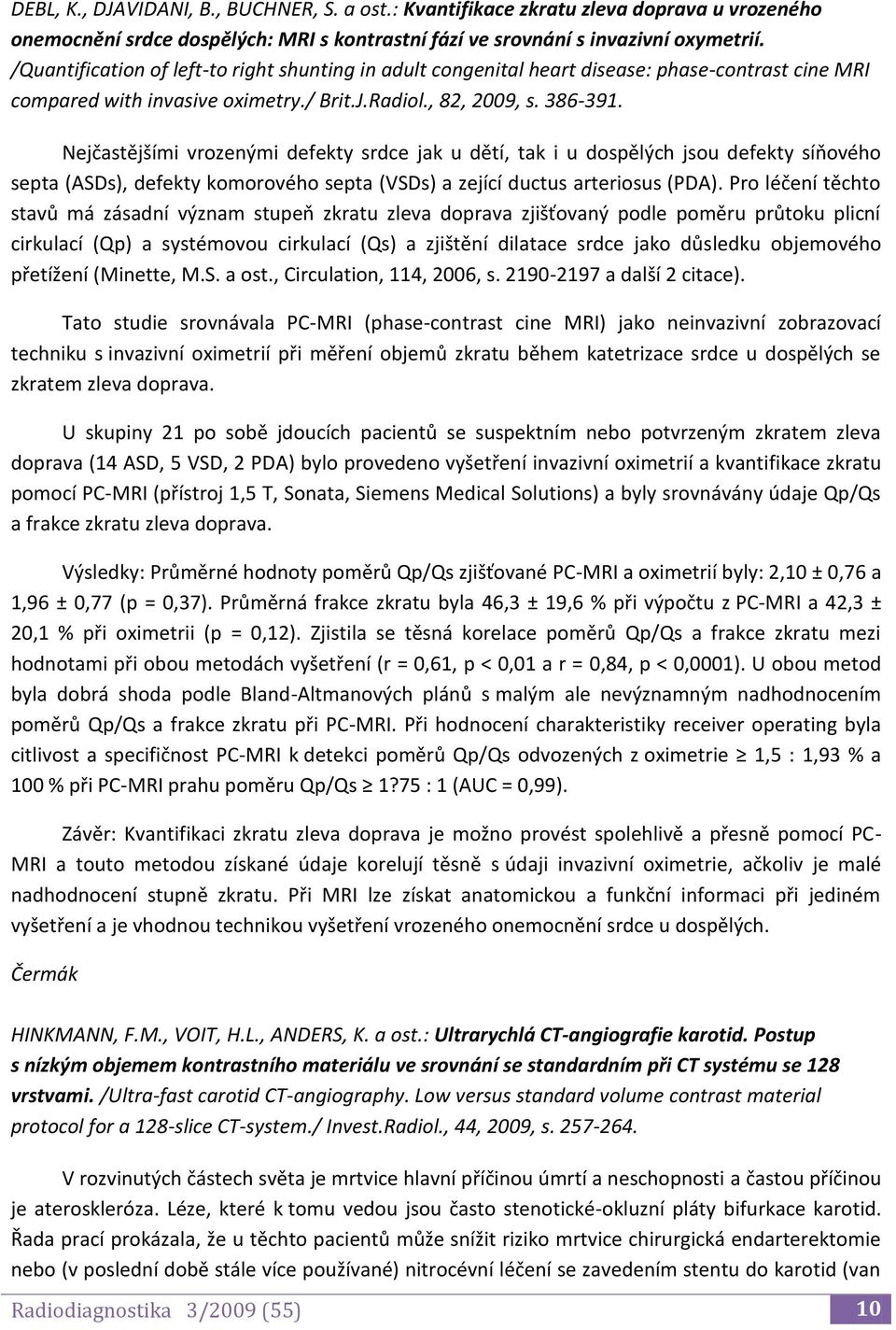 Nejčastějšími vrozenými defekty srdce jak u dětí, tak i u dospělých jsou defekty síňového septa (ASDs), defekty komorového septa (VSDs) a zející ductus arteriosus (PDA).