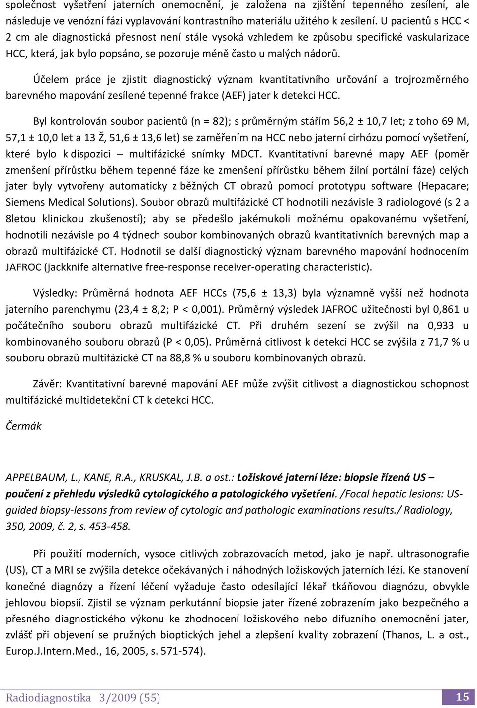 Účelem práce je zjistit diagnostický význam kvantitativního určování a trojrozměrného barevného mapování zesílené tepenné frakce (AEF) jater k detekci HCC.