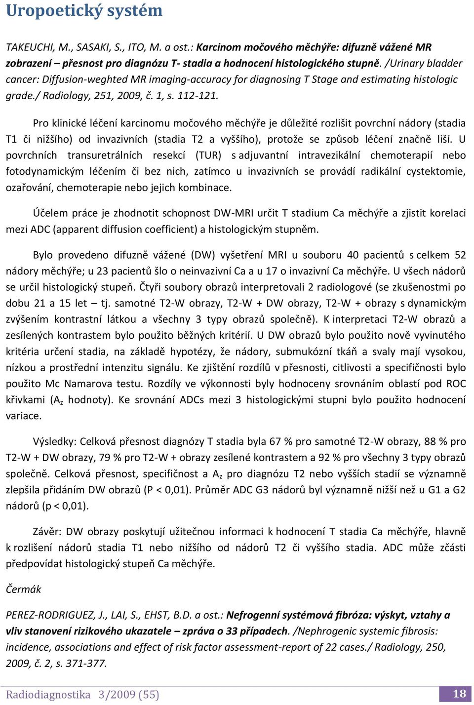 Pro klinické léčení karcinomu močového měchýře je důležité rozlišit povrchní nádory (stadia T1 či nižšího) od invazivních (stadia T2 a vyššího), protože se způsob léčení značně liší.