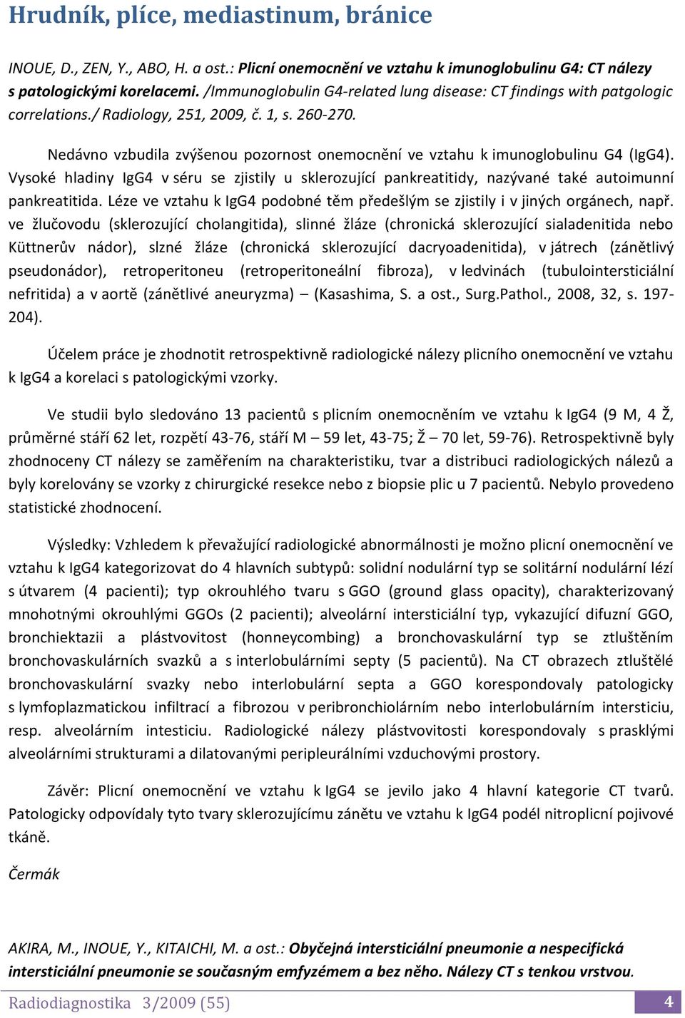 Nedávno vzbudila zvýšenou pozornost onemocnění ve vztahu k imunoglobulinu G4 (IgG4). Vysoké hladiny IgG4 v séru se zjistily u sklerozující pankreatitidy, nazývané také autoimunní pankreatitida.