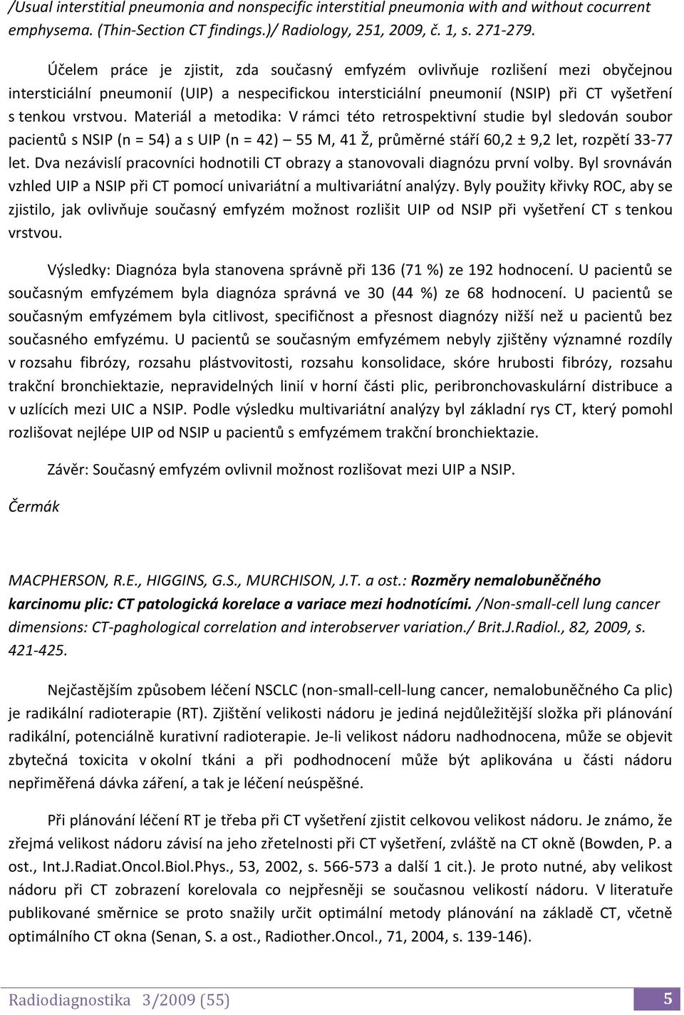 Materiál a metodika: V rámci této retrospektivní studie byl sledován soubor pacientů s NSIP (n = 54) a s UIP (n = 42) 55 M, 41 Ž, průměrné stáří 60,2 ± 9,2 let, rozpětí 33-77 let.