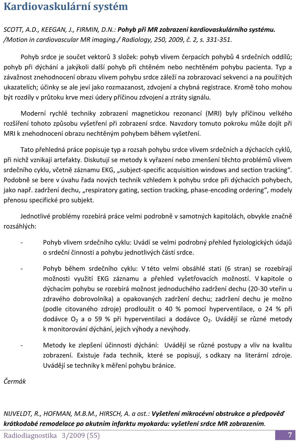 Typ a závažnost znehodnocení obrazu vlivem pohybu srdce záleží na zobrazovací sekvenci a na použitých ukazatelích; účinky se ale jeví jako rozmazanost, zdvojení a chybná registrace.