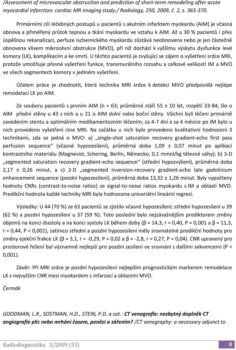 Až u 30 % pacientů i přes úspěšnou rekanalizaci, perfuze ischemického myokardu zůstává neobnovena nebo je jen částečně obnovena vlivem mikrocévní obstrukce (MVO), při níž dochází k vyššímu výskytu