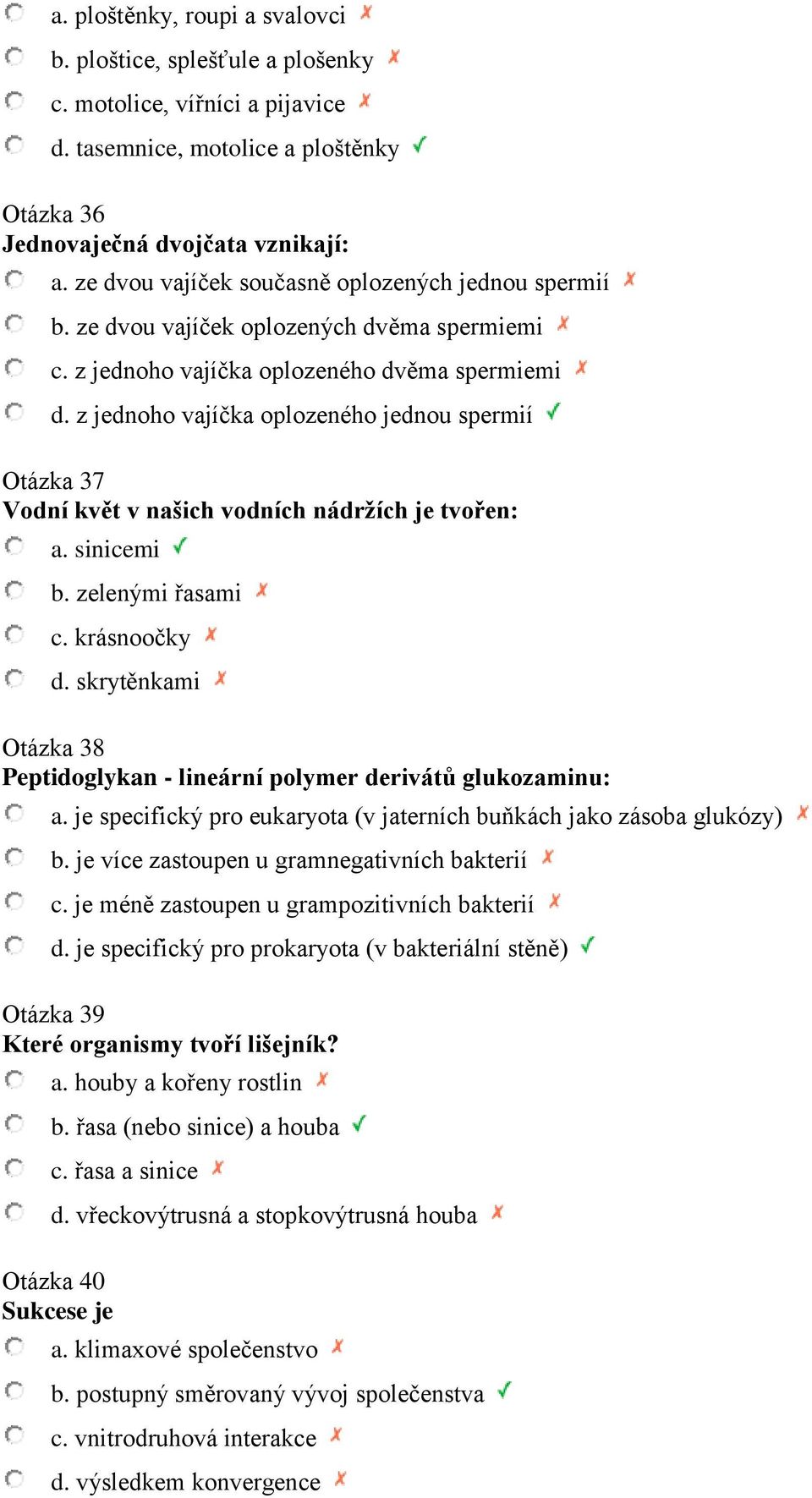 z jednoho vajíčka oplozeného jednou spermií Otázka 37 Vodní květ v našich vodních nádržích je tvořen: a. sinicemi b. zelenými řasami c. krásnoočky d.