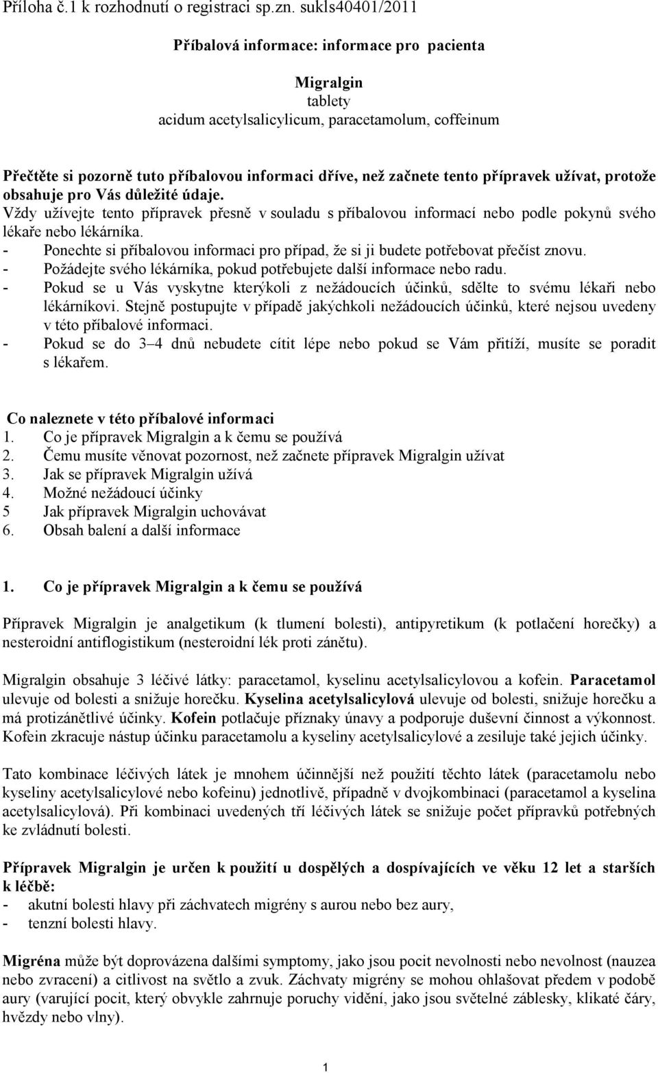 přípravek užívat, protože obsahuje pro Vás důležité údaje. Vždy užívejte tento přípravek přesně v souladu s příbalovou informací nebo podle pokynů svého lékaře nebo lékárníka.